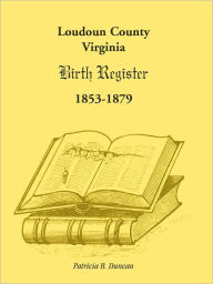 Title: Loudoun County, Virginia Birth Register 1853-1879, Author: Patricia B Duncan