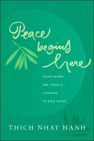Title: Peace Begins Here: Palestinians and Israelis Listening to Each Other, Author: Thich Nhat Hanh