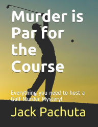 Title: Murder is Par for the Course: Everything you need to host a Golf Murder Mystery!, Author: Jack Pachuta