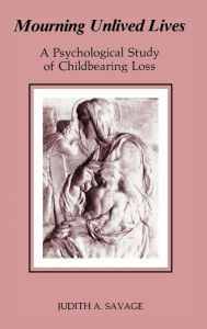 Title: Mourning Unlived Lives: A Psychological Study of Childbearing Loss, Author: Judith Savage