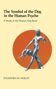 Title: The Symbol of the Dog in the Human Psyche: A Study of the Human-Dog Bond, Author: Eleanor Woloy