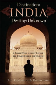 Title: Destination: India, Destiny: Unknown: A Three Week Journey Beyond the Taj and Behind the Symbols, Author: Roopal Jain