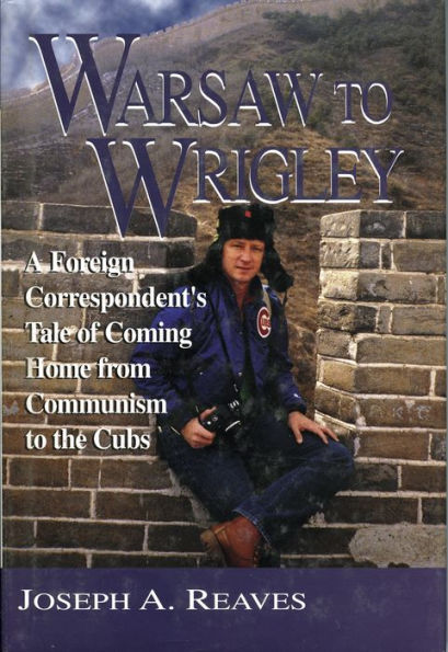 Warsaw to Wrigley: A Foreign Correspondent's Tale of Coming Home from Communism to the Cubs / Edition 1