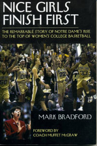 Title: Nice Girls Finish First: The Remarkable Story of Notre Dame's Rise to the Top of Women's College Basketball, Author: Mark Bradford