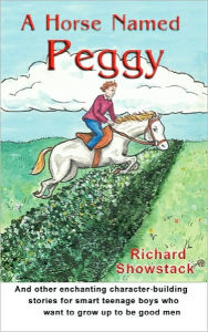 Title: A Horse Named Peggy: and other enchanting character-building stories for smart teenage boys who want to grow up to be good men, Author: Eric Whitfield