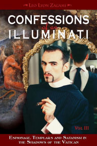 Title: Confessions of an Illuminati, Volume III: Espionage, Templars and Satanism in the Shadows of the Vatican, Author: Leo Lyon Zagami