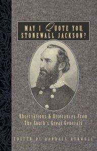 Title: May I Quote You, Stonewall Jackson?: Observations and Utterances of the South's Great Generals, Author: Randall J. Bedwell