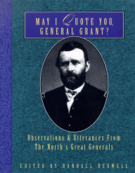 Title: May I Quote You, General Grant?: Observations & Utterances of the North's Great Generals, Author: Randall J. Bedwell