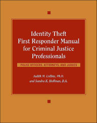 Identity Theft First Responder Manual for Criminal Justice Professionals: Law Enforcement, Fraud Investigators, Prosecutors, Judges