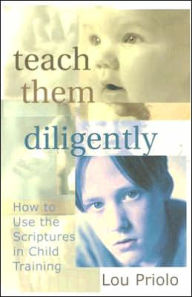 Teach Them Diligently: How to Use the Scriptures in Child Training