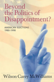 Title: Beyond the Politics of Disappointment: American Elections 1980-1998 / Edition 1, Author: Wilson Carey McWilliams