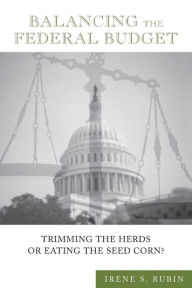 Title: Balancing the Federal Budget: Trimming the Herds or Eating the Seed Corn? / Edition 1, Author: Irene S. Rubin