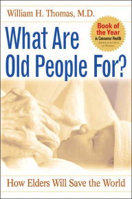 Title: What Are Old People for?: How Elders Will Save the World, Author: William H. Thomas