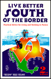 Live Better South of the Border: Practical Advice for Living and Working in Mexico and Central America