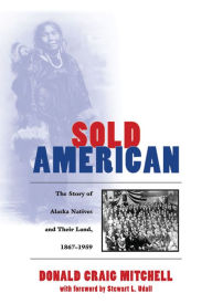 Title: Sold American: The Story of Alaska Natives and Their Land 1867-1959, Author: Donald Craig Mitchell