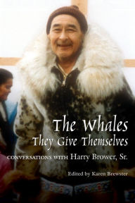 Title: Whales, They Give Themselves: Conversations with Harry Brower, Sr., Author: Karen Brewster