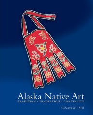 Title: Alaska Native Art: Tradition, Innovation, Continuity, Author: Susan W. Fair
