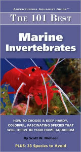 Title: The 101 Best Marine Invertebrates: How to Choose and Keep Hardy, Brilliant, Fascinating Species That Will Thrive in Your Home Aquarium, Author: Scott W. Michael