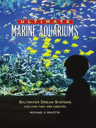 Title: Ultimate Marine Aquariums: Saltwater Dream Systems and How They Are Created, Author: Michael S. Paletta