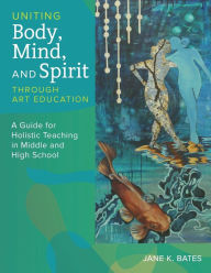 Title: Uniting Body, Mind, and Spirit Through Art Education, Author: Jane K Bates