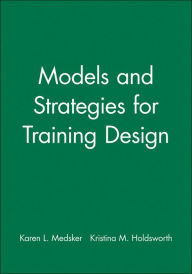 Title: Models and Strategies for Training Design / Edition 1, Author: Karen L. Medsker