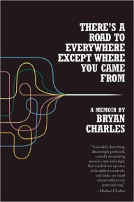 Title: There's a Road to Everywhere Except Where You Came From: A Memoir, Author: Bryan Charles