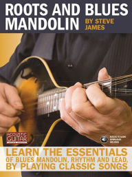 Title: Roots and Blues Mandolin: Learn the Essentials of Blues Mandolin - Rhythm & Lead - By Playing Classic Songs, Author: Steve James