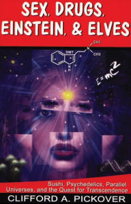 Title: Sex, Drugs, Einstein, and Elves: Sushi, Psychedelics, Parallel Universes, and the Quest for Transcendence, Author: Clifford A. Pickover