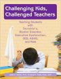 Challenging Kids, Challenged Teachers: Teaching Students with Tourette's, Bipolar Disorder, Executive Dysfunction, ADHD, and More