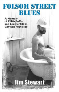 Title: Folsom Street Blues: A Memoir of 1970s Soma and Leatherfolk in Gay San Francisco, Author: Jim Stewart