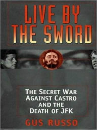Title: Live By the Sword: The Secret War Against Castro and the Death of JFK, Author: Gus Russo