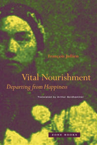 Title: Vital Nourishment: Departing from Happiness, Author: François Jullien