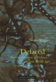 Title: Defaced: The Visual Culture of Violence in the Late Middle Ages, Author: Valentin Groebner