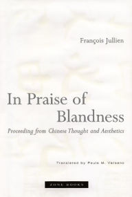 Title: In Praise of Blandness: Proceeding from Chinese Thought and Aesthetics, Author: François Jullien