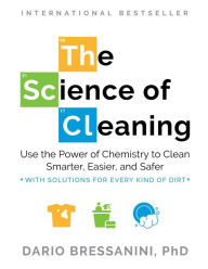 Title: The Science of Cleaning: Use the Power of Chemistry to Clean Smarter, Easier, and Safer-With Solutions for Every Kind of Dirt, Author: Dario Bressanini PhD