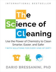 Title: The Science of Cleaning: Use the Power of Chemistry to Clean Smarter, Easier, and Safer-With Solutions for Every Kind of Dirt, Author: Dario Bressanini PhD