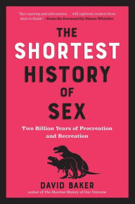 Title: The Shortest History of Sex: Two Billion Years of Procreation and Recreation, Author: David Baker PhD