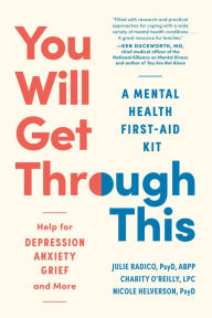 Title: You Will Get Through This: A Mental Health First-Aid Kit - Help for Depression, Anxiety, Grief, and More, Author: Julie Radico PsyD