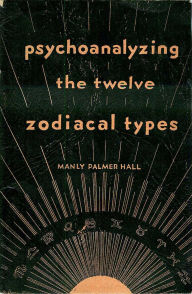 Title: Psychoanalyzing the Twelve Zodiacal Types, Author: Manly Palmer Hall