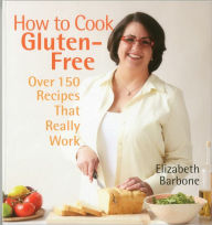 Title: How to Cook Gluten-Free: Over 150 Recipes That Really Work, Author: Elizabeth Barbone