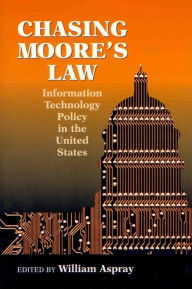 Title: Chasing Moore's Law : Information Technology Policy in the United States / Edition 1, Author: William Aspray