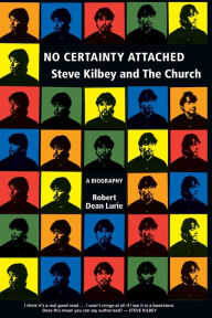Title: No Certainty Attached: Steve Kilbey and The Church: A Biography, Author: Robert Dean Lurie