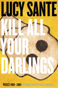 Title: Kill All Your Darlings: Pieces 1990-2005, Author: Lucy Sante