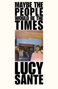 Title: Maybe the People Would Be the Times, Author: Lucy Sante