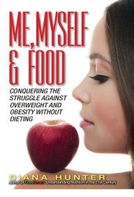 Me, Myself & Food: Conquering The Struggle Against Overweight And Obesity Without Dieting