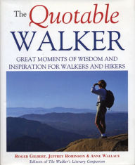 Title: The Quotable Walker: Great Moments of Wisdom and Inspiration for Walkers and Hikers, Author: Roger Gilbert