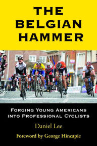 Title: The Belgian Hammer: Forging Young Americans into Professional Cyclists, Author: Daniel Lee