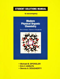 Title: Student Solutions Manual to Accompany Modern Physical Organic Chemistry / Edition 1, Author: Michael B. Sponsler