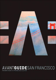 Avant-Guide San Francisco: Insiders' Guide to Progressive Culture