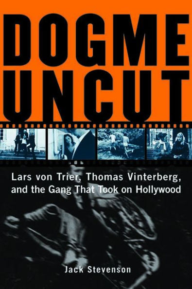 Dogme Uncut: Lars Von Trier, Thomas Vinterberg, and the Gang That Took on Hollywood